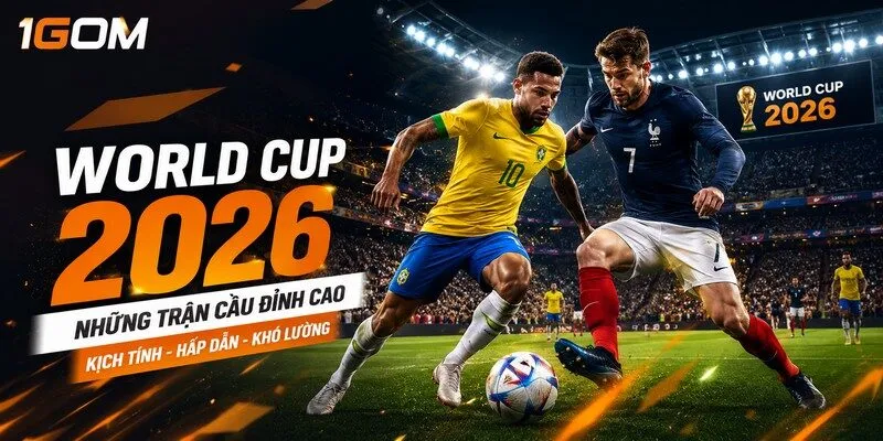 Những trận cầu đỉnh cao tại World Cup 2026.